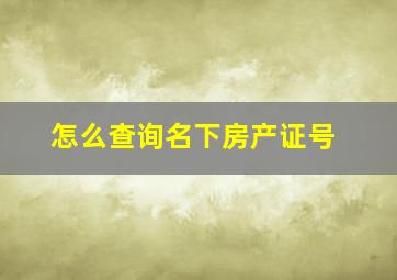 怎么查询名下房产证号