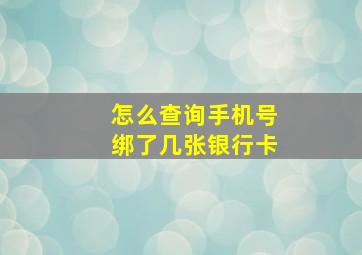 怎么查询手机号绑了几张银行卡