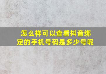 怎么样可以查看抖音绑定的手机号码是多少号呢