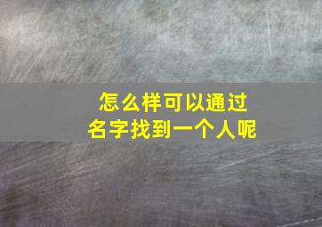 怎么样可以通过名字找到一个人呢