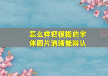 怎么样把模糊的字体图片清晰能辨认