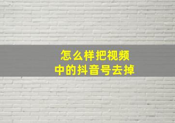 怎么样把视频中的抖音号去掉