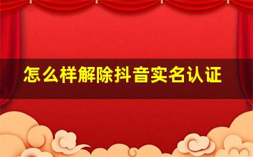 怎么样解除抖音实名认证