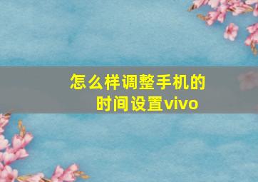 怎么样调整手机的时间设置vivo