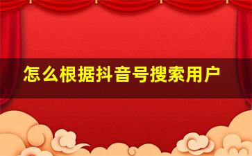 怎么根据抖音号搜索用户