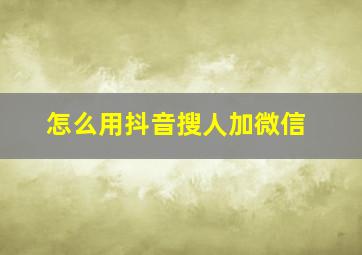 怎么用抖音搜人加微信