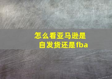 怎么看亚马逊是自发货还是fba