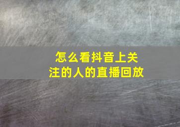 怎么看抖音上关注的人的直播回放