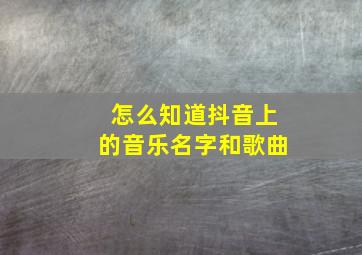 怎么知道抖音上的音乐名字和歌曲