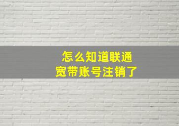 怎么知道联通宽带账号注销了