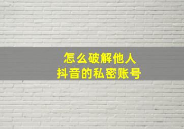 怎么破解他人抖音的私密账号