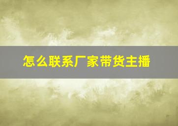 怎么联系厂家带货主播