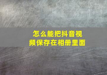 怎么能把抖音视频保存在相册里面