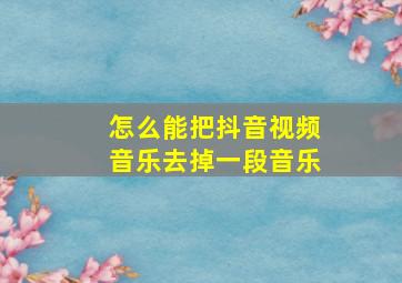 怎么能把抖音视频音乐去掉一段音乐