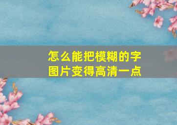 怎么能把模糊的字图片变得高清一点