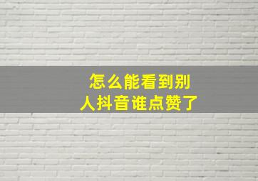 怎么能看到别人抖音谁点赞了