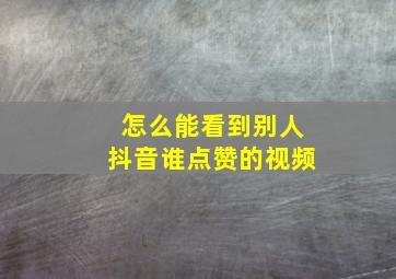 怎么能看到别人抖音谁点赞的视频