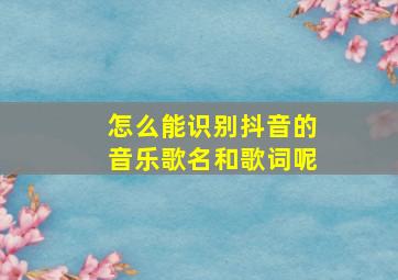 怎么能识别抖音的音乐歌名和歌词呢