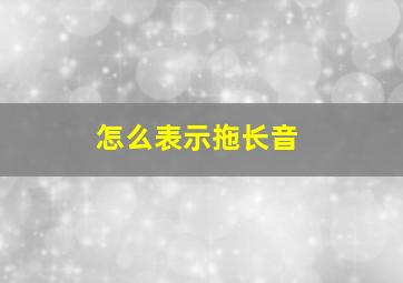 怎么表示拖长音