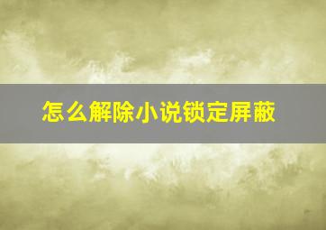 怎么解除小说锁定屏蔽