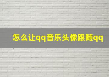 怎么让qq音乐头像跟随qq