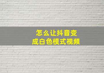 怎么让抖音变成白色模式视频