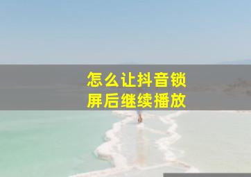 怎么让抖音锁屏后继续播放