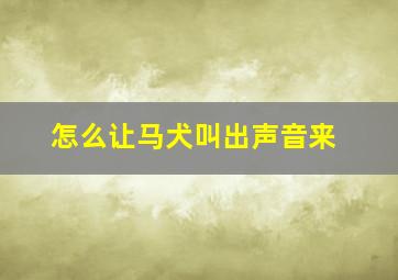 怎么让马犬叫出声音来