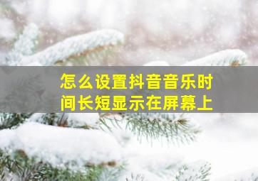 怎么设置抖音音乐时间长短显示在屏幕上