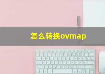 怎么转换ovmap