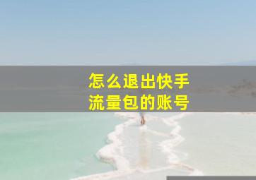 怎么退出快手流量包的账号