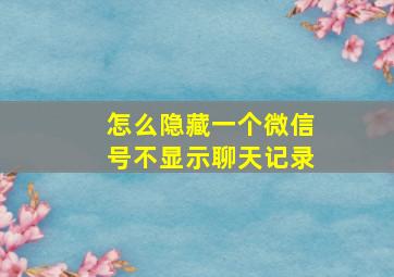 怎么隐藏一个微信号不显示聊天记录