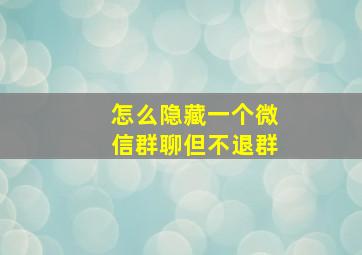 怎么隐藏一个微信群聊但不退群