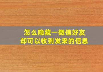 怎么隐藏一微信好友却可以收到发来的信息