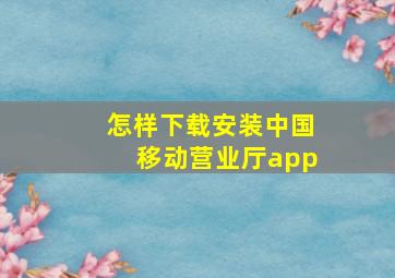 怎样下载安装中国移动营业厅app