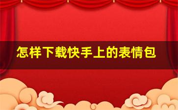 怎样下载快手上的表情包