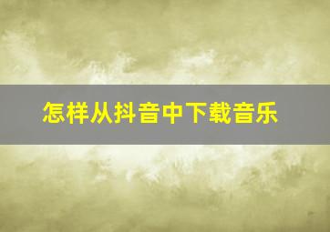 怎样从抖音中下载音乐