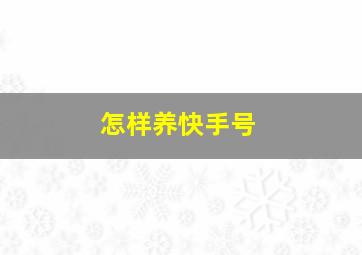 怎样养快手号