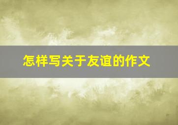 怎样写关于友谊的作文