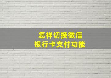 怎样切换微信银行卡支付功能