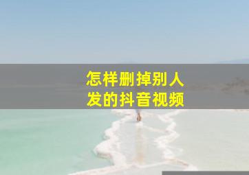 怎样删掉别人发的抖音视频