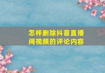 怎样删除抖音直播间视频的评论内容