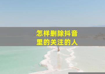 怎样删除抖音里的关注的人