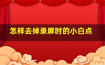 怎样去掉录屏时的小白点