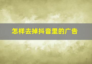 怎样去掉抖音里的广告