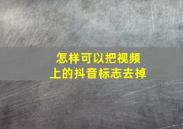 怎样可以把视频上的抖音标志去掉