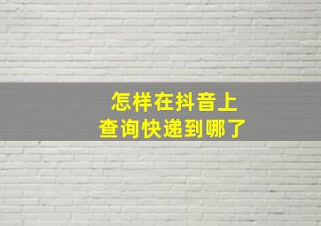 怎样在抖音上查询快递到哪了