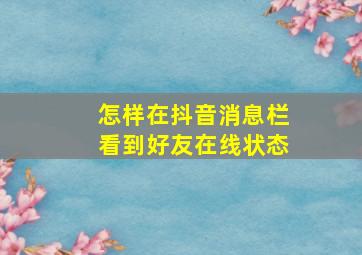 怎样在抖音消息栏看到好友在线状态