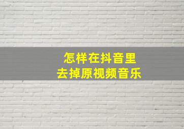 怎样在抖音里去掉原视频音乐