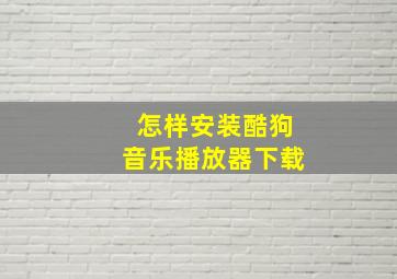 怎样安装酷狗音乐播放器下载